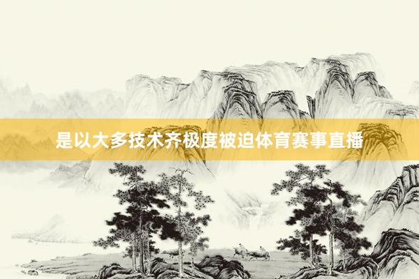 是以大多技术齐极度被迫体育赛事直播