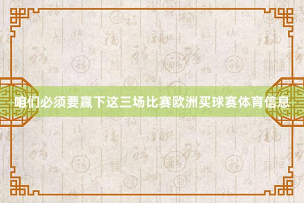 咱们必须要赢下这三场比赛欧洲买球赛体育信息
