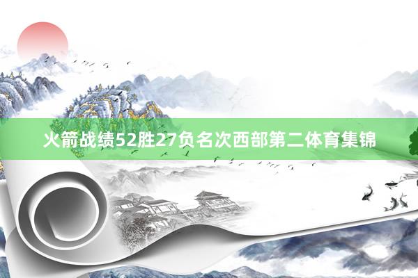 火箭战绩52胜27负名次西部第二体育集锦
