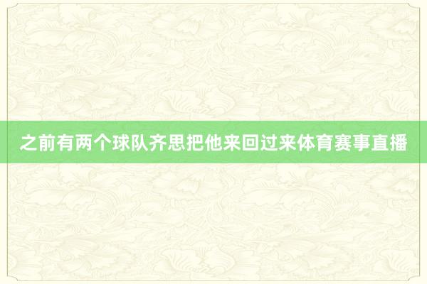 之前有两个球队齐思把他来回过来体育赛事直播