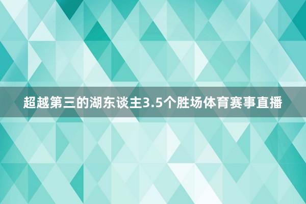 超越第三的湖东谈主3.5个胜场体育赛事直播