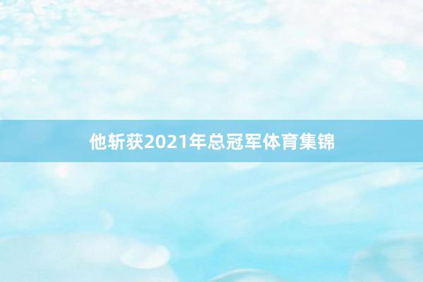 他斩获2021年总冠军体育集锦