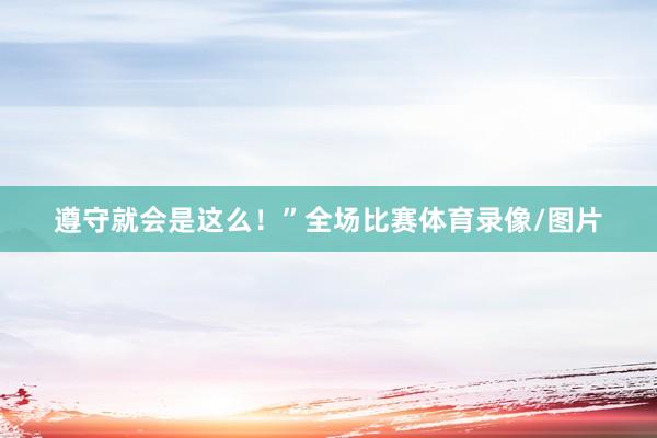 遵守就会是这么！”全场比赛体育录像/图片