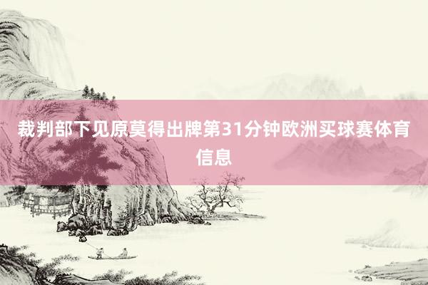 裁判部下见原莫得出牌第31分钟欧洲买球赛体育信息
