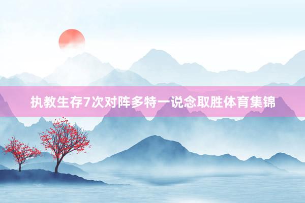 执教生存7次对阵多特一说念取胜体育集锦