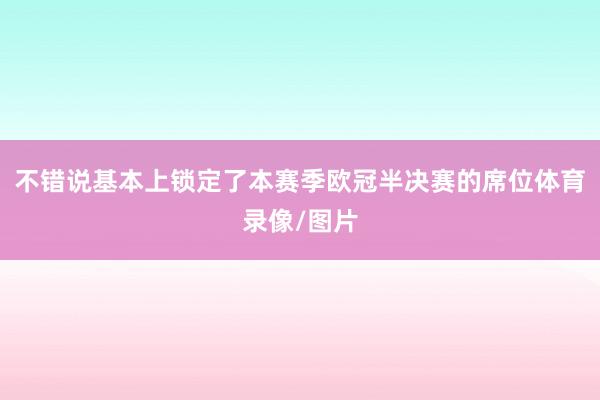 不错说基本上锁定了本赛季欧冠半决赛的席位体育录像/图片
