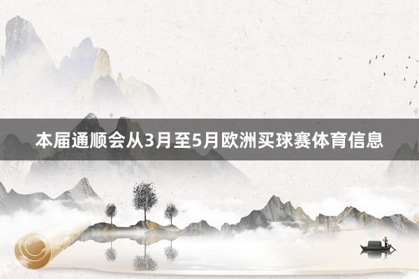 本届通顺会从3月至5月欧洲买球赛体育信息
