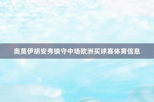 奥莫伊胡安弗镇守中场欧洲买球赛体育信息