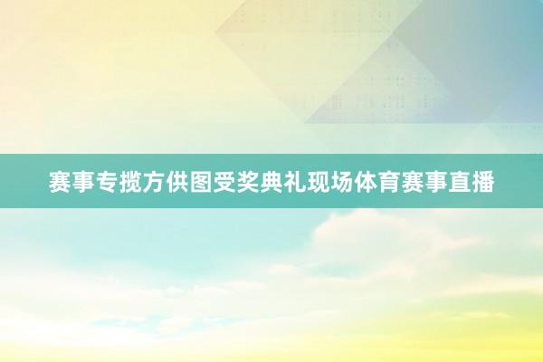 赛事专揽方供图受奖典礼现场体育赛事直播