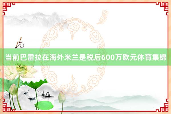 当前巴雷拉在海外米兰是税后600万欧元体育集锦