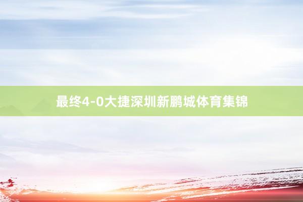 最终4-0大捷深圳新鹏城体育集锦