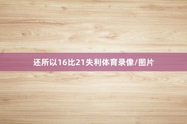 还所以16比21失利体育录像/图片