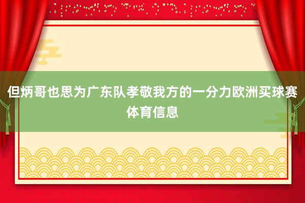 但炳哥也思为广东队孝敬我方的一分力欧洲买球赛体育信息
