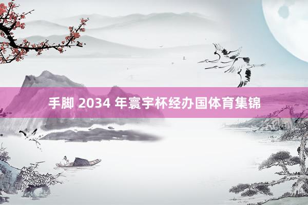 手脚 2034 年寰宇杯经办国体育集锦