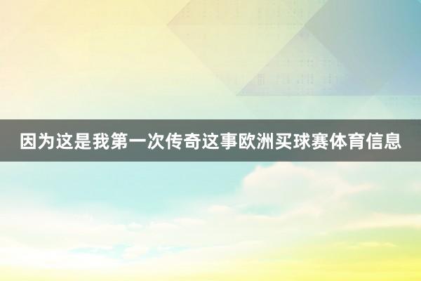 因为这是我第一次传奇这事欧洲买球赛体育信息
