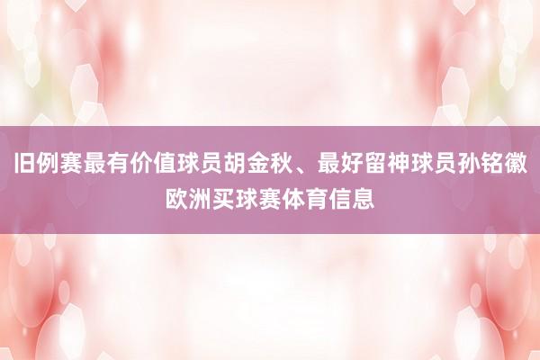 旧例赛最有价值球员胡金秋、最好留神球员孙铭徽欧洲买球赛体育信息