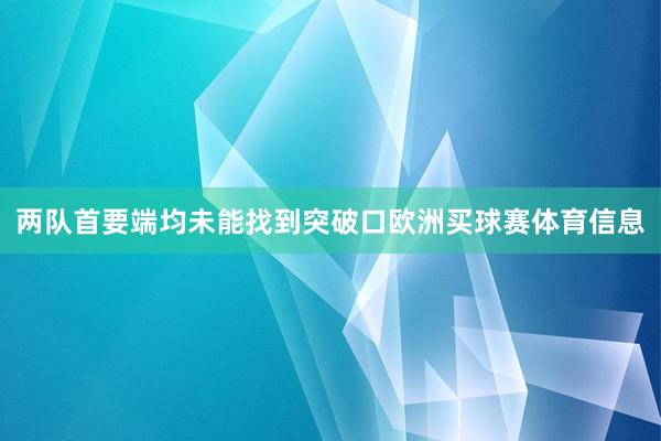 两队首要端均未能找到突破口欧洲买球赛体育信息