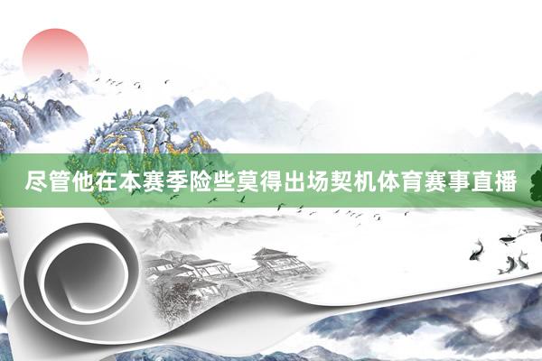 尽管他在本赛季险些莫得出场契机体育赛事直播