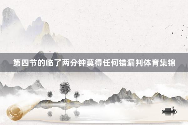 第四节的临了两分钟莫得任何错漏判体育集锦