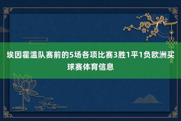 埃因霍温队赛前的5场各项比赛3胜1平1负欧洲买球赛体育信息