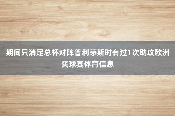 期间只消足总杯对阵普利茅斯时有过1次助攻欧洲买球赛体育信息