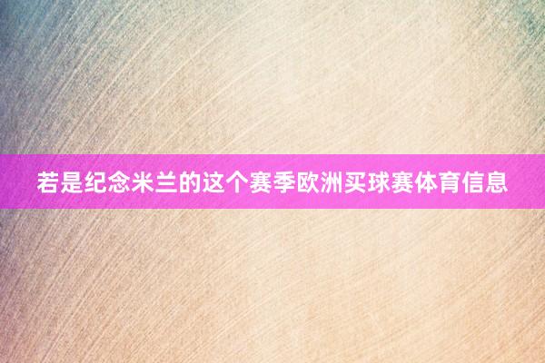 若是纪念米兰的这个赛季欧洲买球赛体育信息