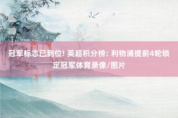 冠军标志已到位! 英超积分榜: 利物浦提前4轮锁定冠军体育录像/图片