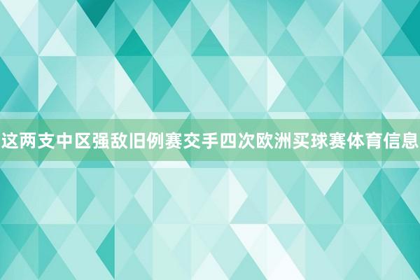 这两支中区强敌旧例赛交手四次欧洲买球赛体育信息