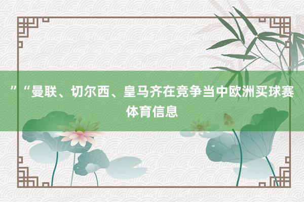 ”“曼联、切尔西、皇马齐在竞争当中欧洲买球赛体育信息