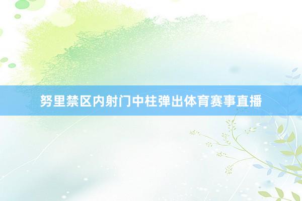 努里禁区内射门中柱弹出体育赛事直播