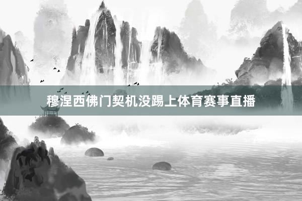 穆涅西佛门契机没踢上体育赛事直播