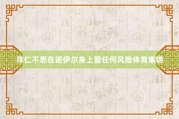 拜仁不思在诺伊尔身上冒任何风险体育集锦