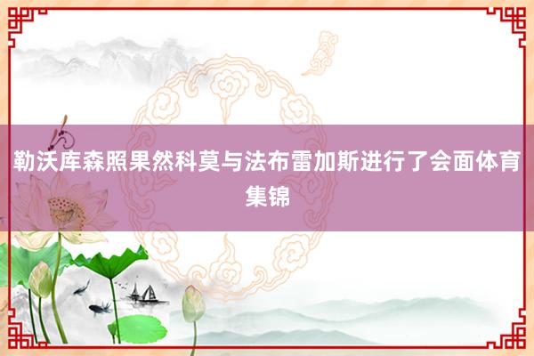 勒沃库森照果然科莫与法布雷加斯进行了会面体育集锦