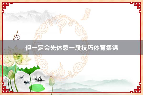但一定会先休息一段技巧体育集锦