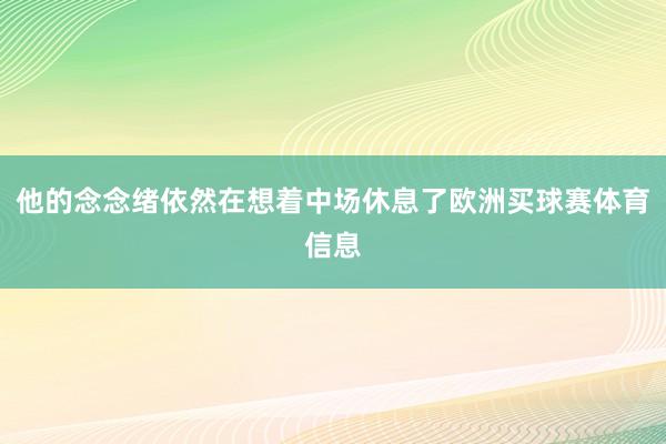 他的念念绪依然在想着中场休息了欧洲买球赛体育信息