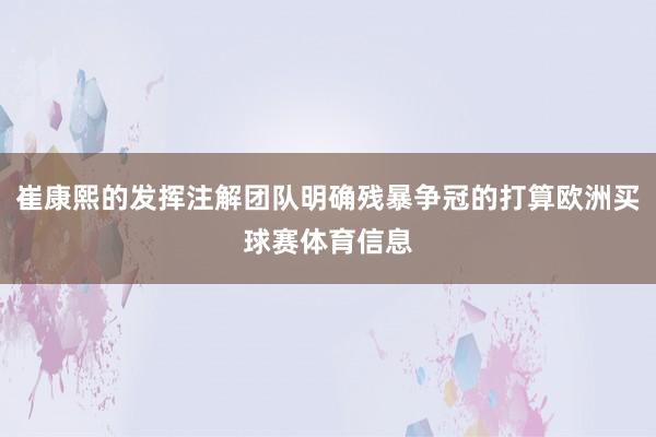 崔康熙的发挥注解团队明确残暴争冠的打算欧洲买球赛体育信息