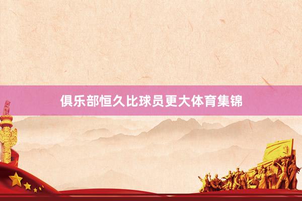 俱乐部恒久比球员更大体育集锦