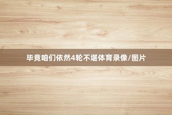 毕竟咱们依然4轮不堪体育录像/图片