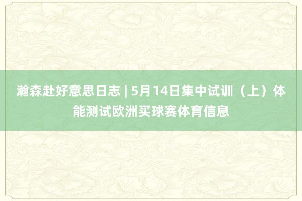 瀚森赴好意思日志 | 5月14日集中试训（上）体能测试欧洲买球赛体育信息