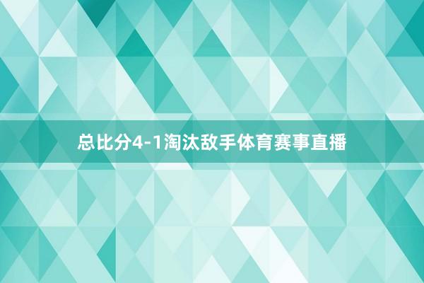 总比分4-1淘汰敌手体育赛事直播