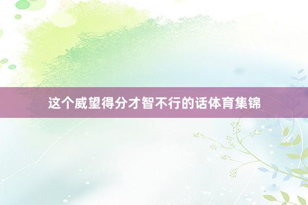 这个威望得分才智不行的话体育集锦