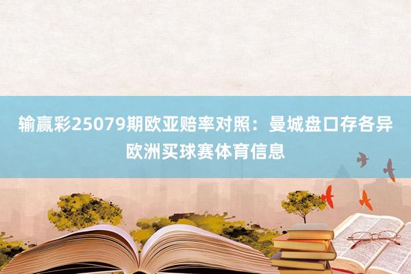 输赢彩25079期欧亚赔率对照:曼城盘口存各异欧洲买球赛体育信息