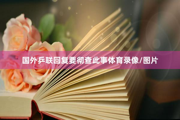 国外乒联回复要彻查此事体育录像/图片