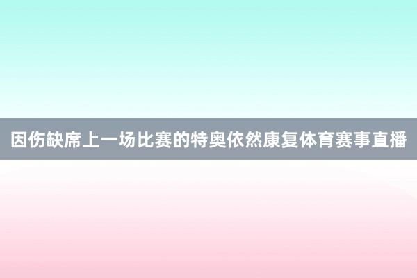 因伤缺席上一场比赛的特奥依然康复体育赛事直播