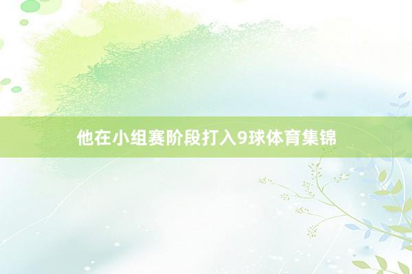 他在小组赛阶段打入9球体育集锦