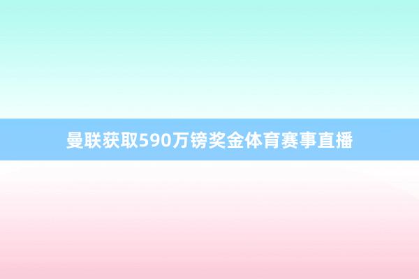 曼联获取590万镑奖金体育赛事直播
