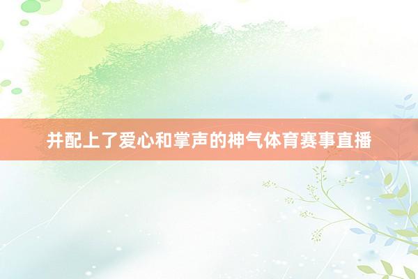 并配上了爱心和掌声的神气体育赛事直播