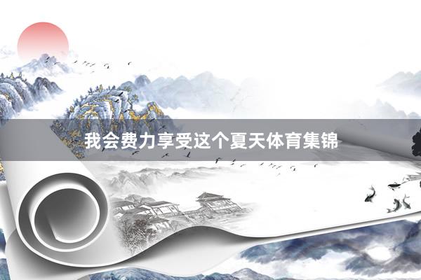 我会费力享受这个夏天体育集锦