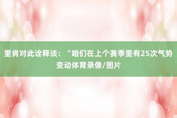 里肯对此诠释谈：“咱们在上个赛季里有25次气势变动体育录像/图片