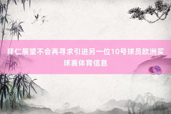 拜仁展望不会再寻求引进另一位10号球员欧洲买球赛体育信息
